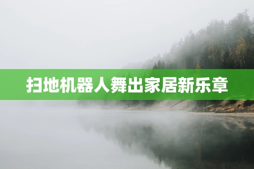 扫地机器人舞出家居新乐章