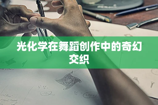 光化学在舞蹈创作中的奇幻交织