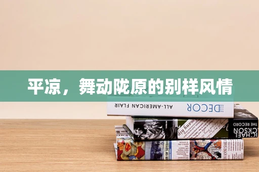 平凉，舞动陇原的别样风情