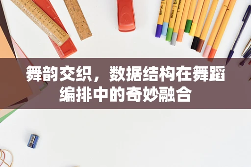 舞韵交织，数据结构在舞蹈编排中的奇妙融合