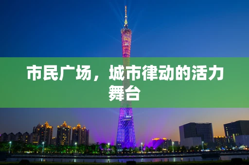 市民广场，城市律动的活力舞台