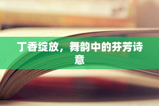 丁香绽放，舞韵中的芬芳诗意