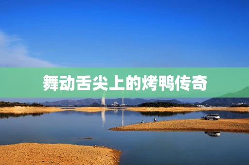 舞动舌尖上的烤鸭传奇