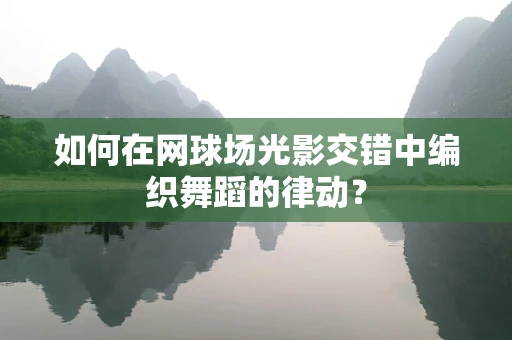 如何在网球场光影交错中编织舞蹈的律动？