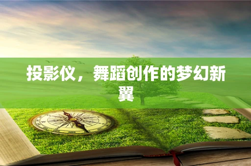 投影仪，舞蹈创作的梦幻新翼