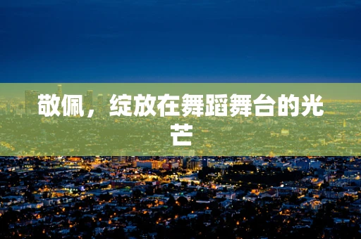 敬佩，绽放在舞蹈舞台的光芒