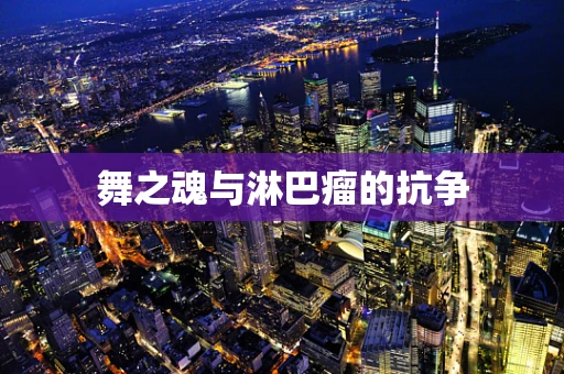 舞之魂与淋巴瘤的抗争