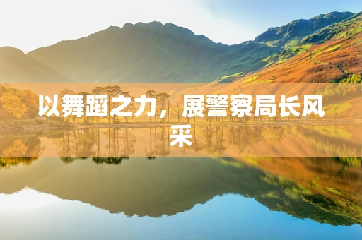 以舞蹈之力，展警察局长风采