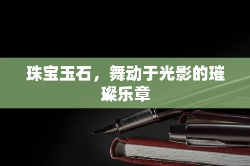 珠宝玉石，舞动于光影的璀璨乐章