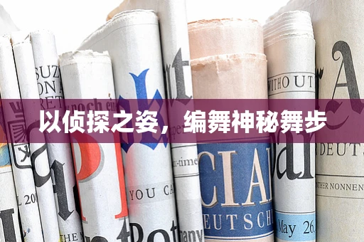 以侦探之姿，编舞神秘舞步