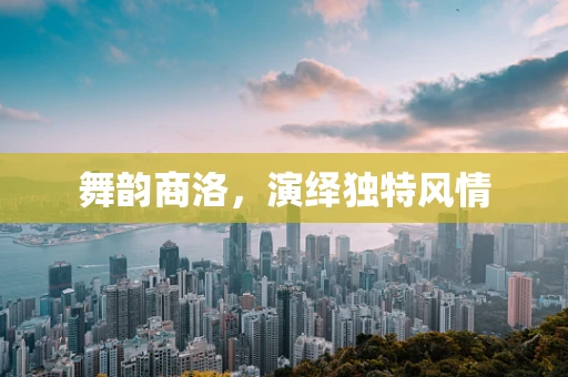 舞韵商洛，演绎独特风情