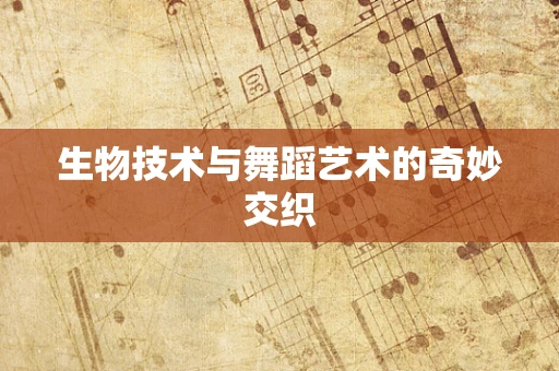 生物技术与舞蹈艺术的奇妙交织