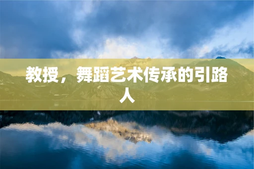 教授，舞蹈艺术传承的引路人