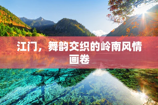 江门，舞韵交织的岭南风情画卷