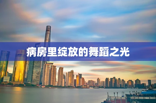 病房里绽放的舞蹈之光