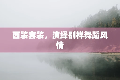 西装套装，演绎别样舞蹈风情