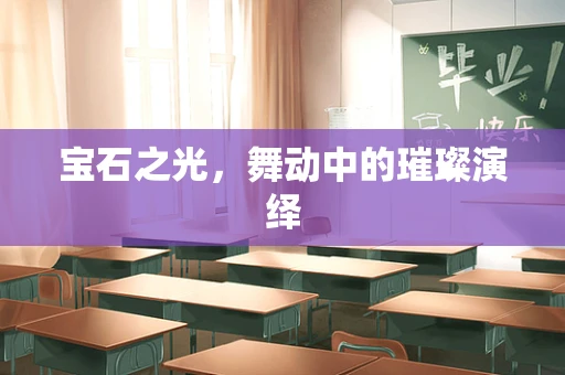 宝石之光，舞动中的璀璨演绎