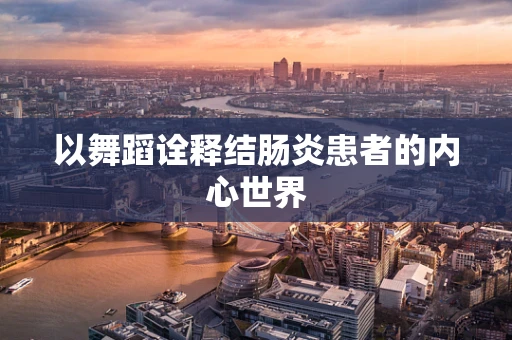以舞蹈诠释结肠炎患者的内心世界
