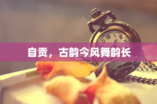 自贡，古韵今风舞韵长