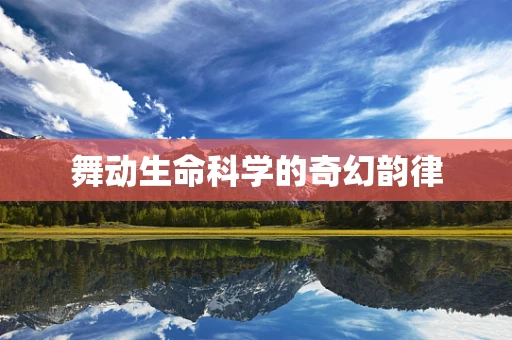 舞动生命科学的奇幻韵律