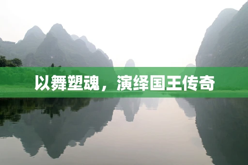 以舞塑魂，演绎国王传奇