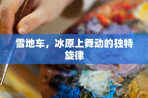雪地车，冰原上舞动的独特旋律