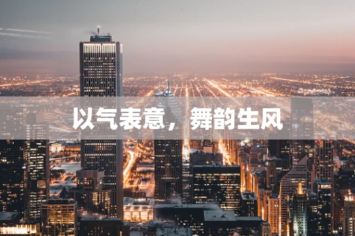 以气表意，舞韵生风