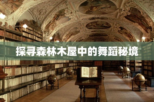 探寻森林木屋中的舞蹈秘境