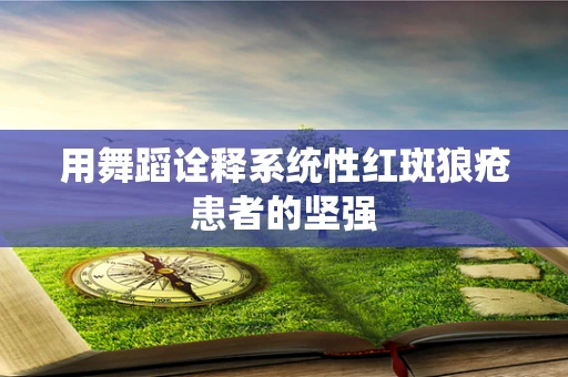 用舞蹈诠释系统性红斑狼疮患者的坚强