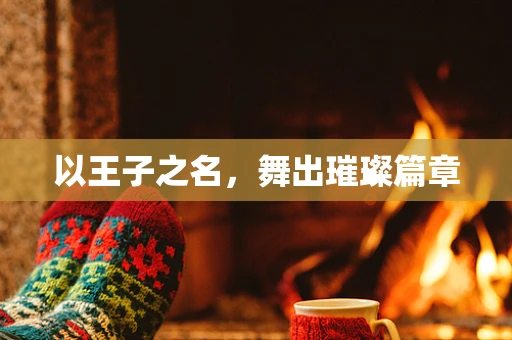 以王子之名，舞出璀璨篇章