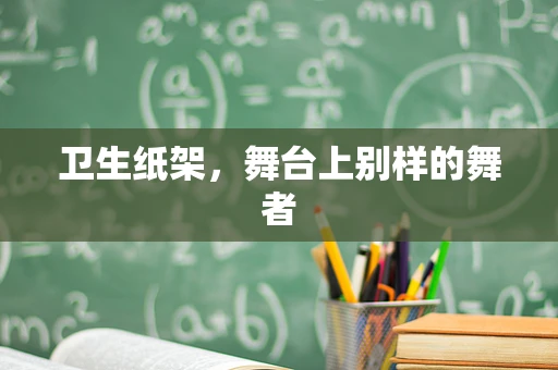 卫生纸架，舞台上别样的舞者