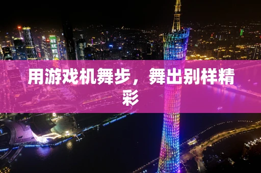 用游戏机舞步，舞出别样精彩