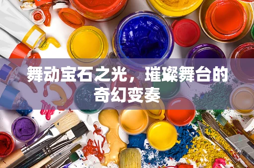 舞动宝石之光，璀璨舞台的奇幻变奏