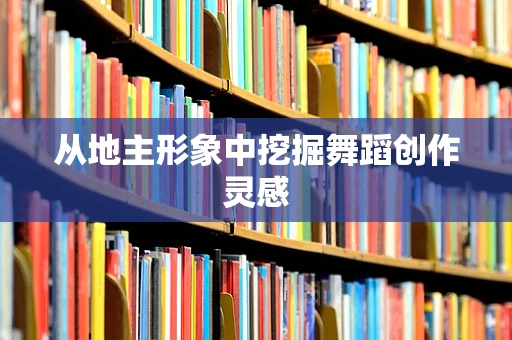 从地主形象中挖掘舞蹈创作灵感
