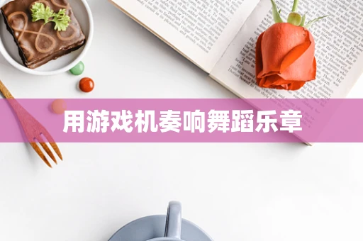 用游戏机奏响舞蹈乐章