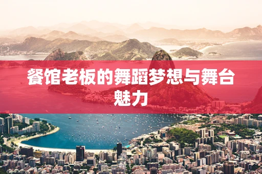 餐馆老板的舞蹈梦想与舞台魅力
