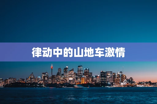 律动中的山地车激情