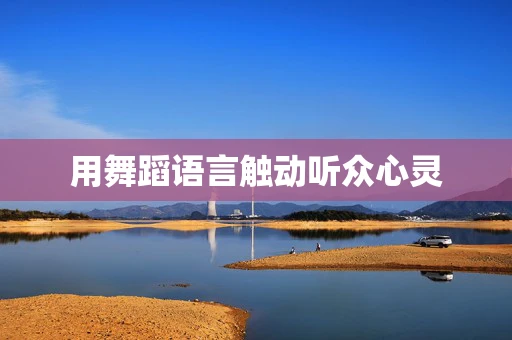 用舞蹈语言触动听众心灵