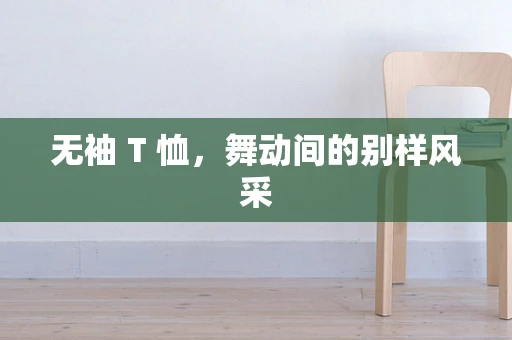 无袖 T 恤，舞动间的别样风采