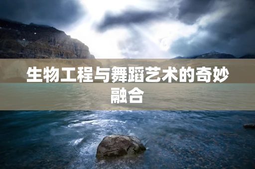 生物工程与舞蹈艺术的奇妙融合