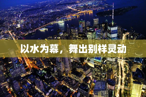 以水为幕，舞出别样灵动