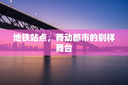 地铁站点，舞动都市的别样舞台