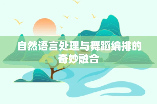 自然语言处理与舞蹈编排的奇妙融合