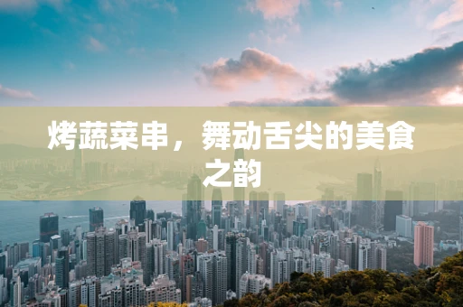 烤蔬菜串，舞动舌尖的美食之韵
