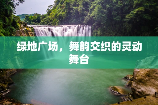 绿地广场，舞韵交织的灵动舞台