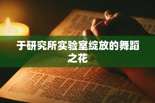于研究所实验室绽放的舞蹈之花
