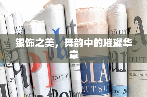 银饰之美，舞韵中的璀璨华章