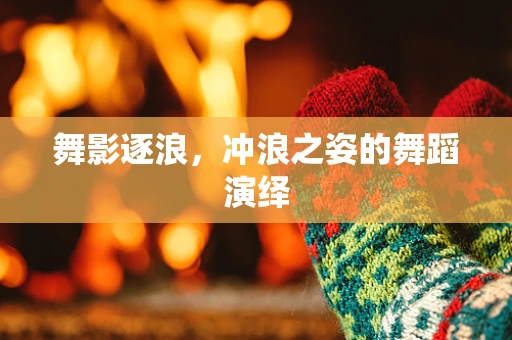 舞影逐浪，冲浪之姿的舞蹈演绎