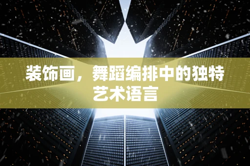 装饰画，舞蹈编排中的独特艺术语言