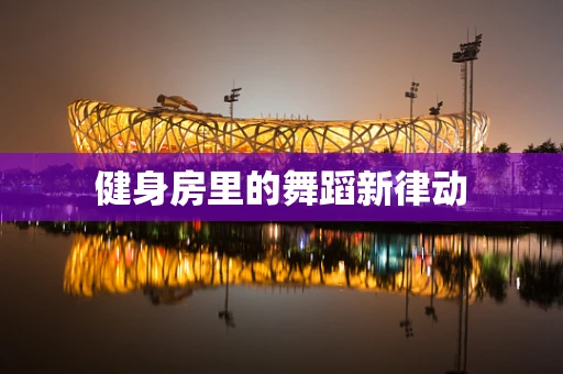 健身房里的舞蹈新律动